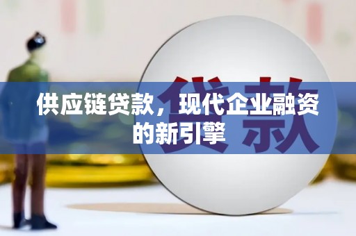 姚安供应链贷款，现代企业融资的新引擎