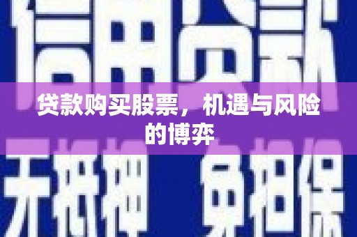 姚安贷款购买股票，机遇与风险的博弈