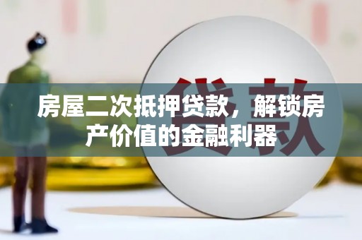 姚安房屋二次抵押贷款，解锁房产价值的金融利器