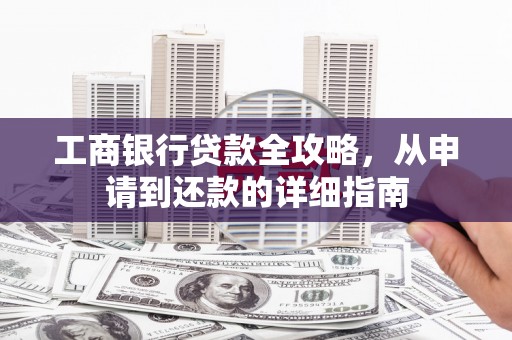 姚安工商银行贷款全攻略，从申请到还款的详细指南
