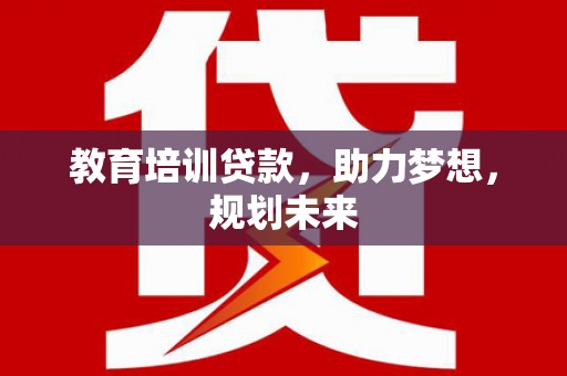 姚安教育培训贷款，助力梦想，规划未来