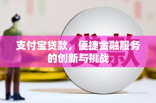 姚安支付宝贷款，便捷金融服务的创新与挑战