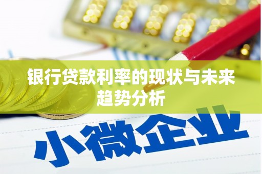 姚安银行贷款利率的现状与未来趋势分析
