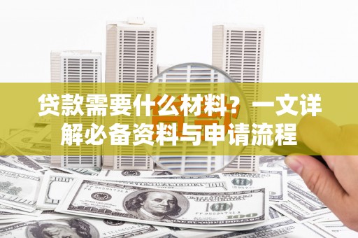 姚安贷款需要什么材料？一文详解必备资料与申请流程