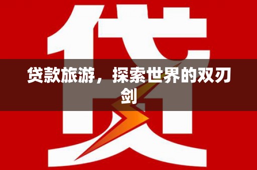 姚安贷款旅游，探索世界的双刃剑