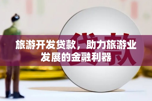 姚安旅游开发贷款，助力旅游业发展的金融利器
