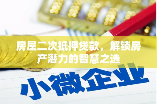 姚安房屋二次抵押贷款，解锁房产潜力的智慧之选