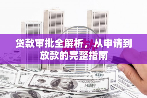 姚安贷款审批全解析,从申请到放款的完整指南 姚安贷款审批全解析,从申请到放款的完整指南