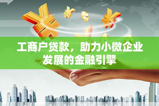 姚安工商户贷款，助力小微企业发展的金融引擎