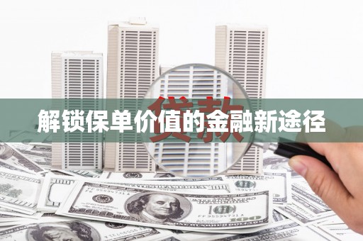姚安解锁保单价值的金融新途径