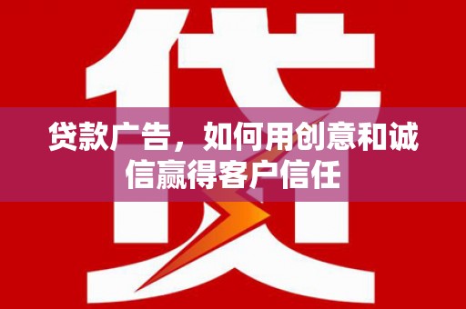 姚安贷款广告，如何用创意和诚信赢得客户信任