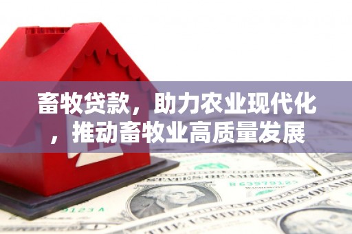 姚安畜牧贷款，助力农业现代化，推动畜牧业高质量发展