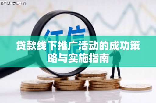 姚安贷款线下推广活动的成功策略与实施指南