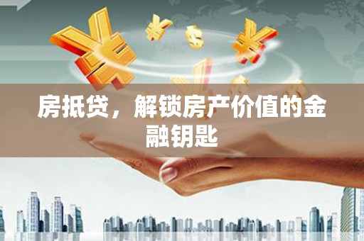 姚安房抵贷，解锁房产价值的金融钥匙
