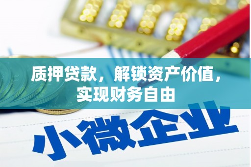 姚安质押贷款，解锁资产价值，实现财务自由