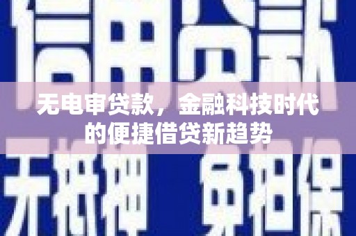 姚安无电审贷款，金融科技时代的便捷借贷新趋势