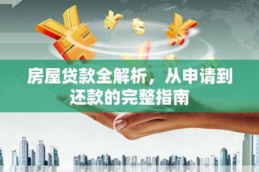 姚安房屋贷款全解析，从申请到还款的完整指南