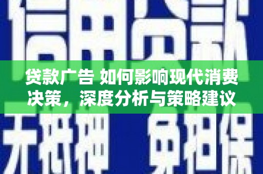 姚安贷款广告 如何影响现代消费决策，深度分析与策略建议
