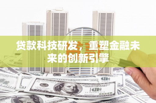 姚安贷款科技研发，重塑金融未来的创新引擎