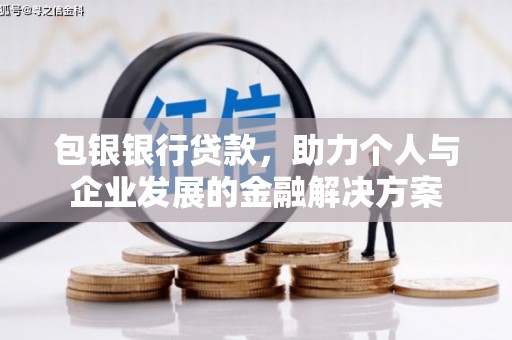 姚安包银银行贷款，助力个人与企业发展的金融解决方案