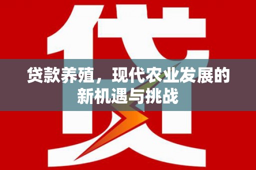 姚安贷款养殖，现代农业发展的新机遇与挑战