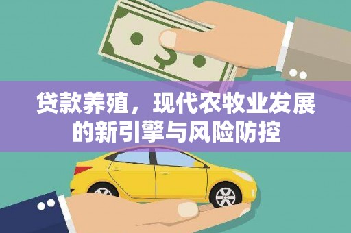 姚安贷款养殖，现代农牧业发展的新引擎与风险防控