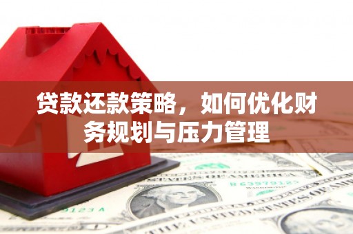 姚安贷款还款策略，如何优化财务规划与压力管理