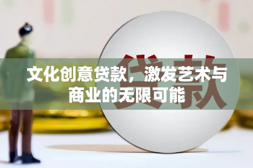 姚安文化创意贷款，激发艺术与商业的无限可能