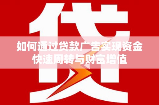 姚安如何通过贷款广告实现资金快速周转与财富增值