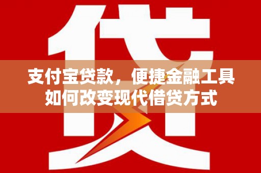 姚安支付宝贷款，便捷金融工具如何改变现代借贷方式