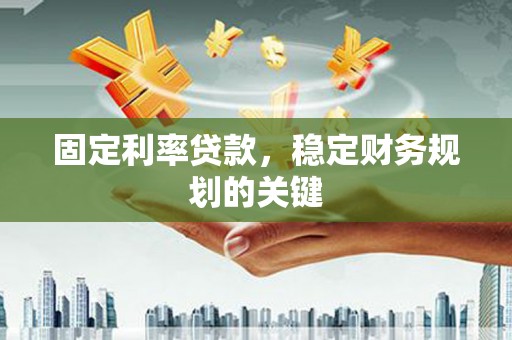 姚安固定利率贷款，稳定财务规划的关键