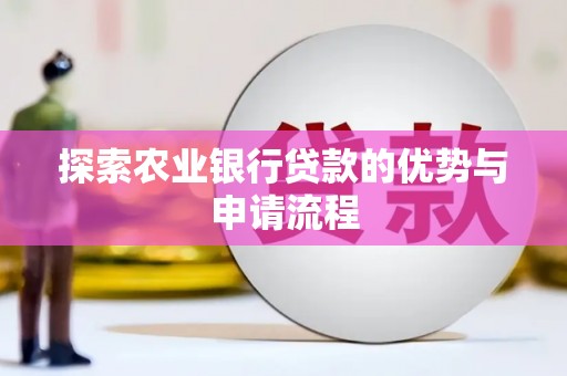 姚安探索农业银行贷款的优势与申请流程