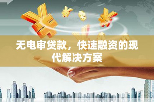 姚安无电审贷款，快速融资的现代解决方案