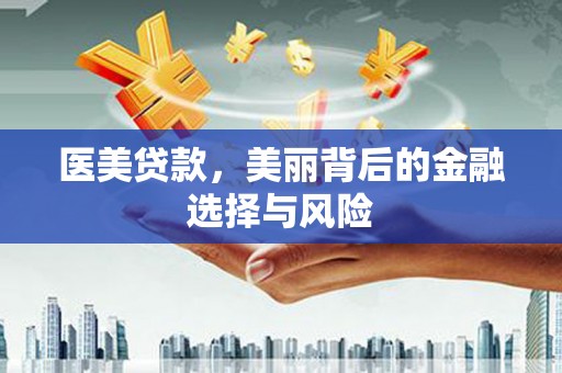 姚安医美贷款，美丽背后的金融选择与风险