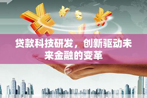 姚安贷款科技研发，创新驱动未来金融的变革