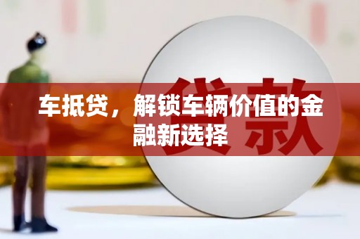 姚安车抵贷，解锁车辆价值的金融新选择