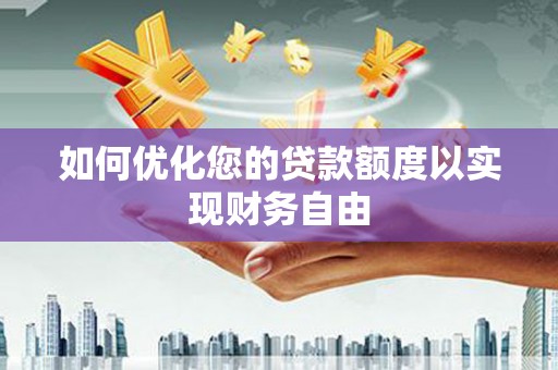 姚安如何优化您的贷款额度以实现财务自由