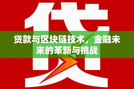 姚安贷款与区块链技术，金融未来的革新与挑战
