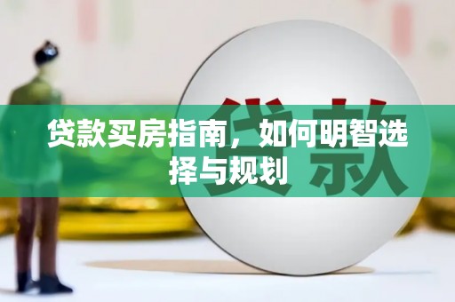 姚安贷款买房指南，如何明智选择与规划
