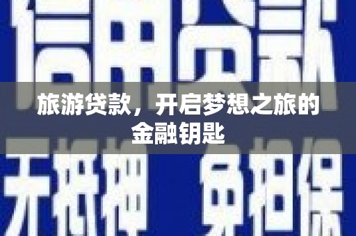 姚安旅游贷款，开启梦想之旅的金融钥匙