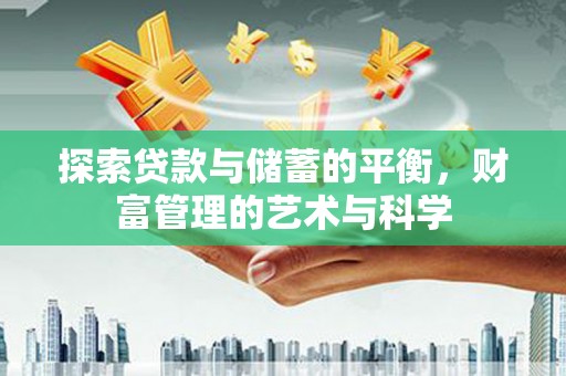 姚安探索贷款与储蓄的平衡，财富管理的艺术与科学