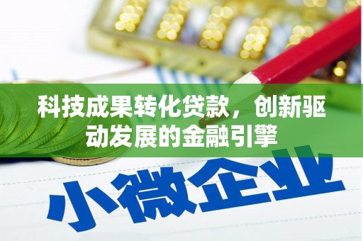 姚安科技成果转化贷款，创新驱动发展的金融引擎