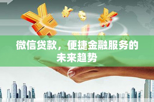 姚安微信贷款，便捷金融服务的未来趋势