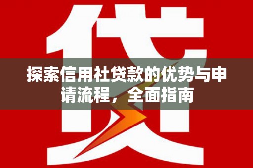 姚安探索信用社贷款的优势与申请流程，全面指南