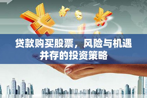 姚安贷款购买股票，风险与机遇并存的投资策略