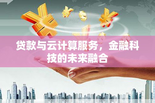 姚安贷款与云计算服务，金融科技的未来融合