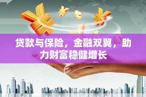 姚安贷款与保险，金融双翼，助力财富稳健增长