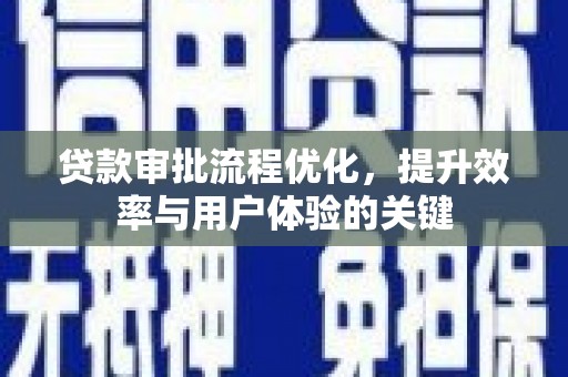 姚安贷款审批流程优化，提升效率与用户体验的关键