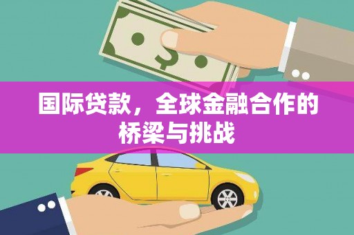 姚安国际贷款，全球金融合作的桥梁与挑战