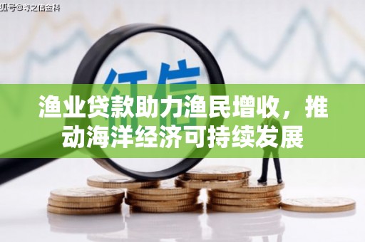 姚安渔业贷款助力渔民增收，推动海洋经济可持续发展